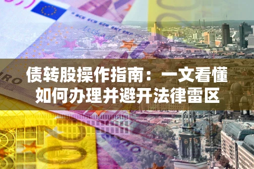 济南债转股操作指南：一文看懂如何办理并避开法律雷区