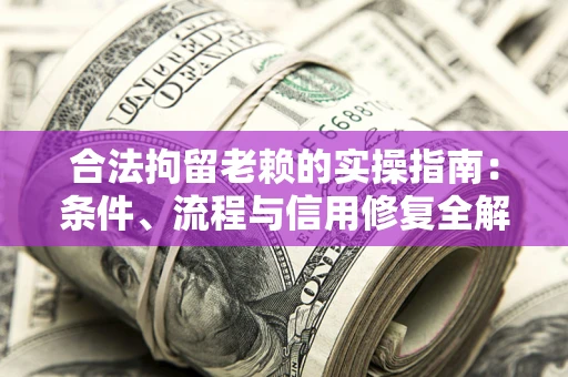 济南合法拘留老赖的实操指南:条件、流程与信用修复全解析 济南合法拘留老赖的实操指南:条件、流程与信用修复全解析