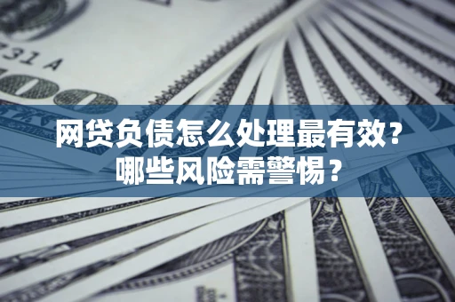 济南网贷负债怎么处理最有效？哪些风险需警惕？