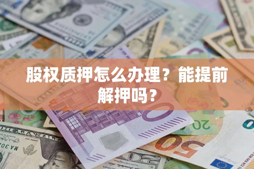 济南股权质押怎么办理？能提前解押吗？