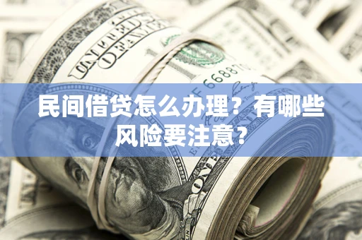济南民间借贷怎么办理？有哪些风险要注意？