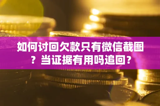 济南如何讨回欠款只有微信截图？当证据有用吗追回？