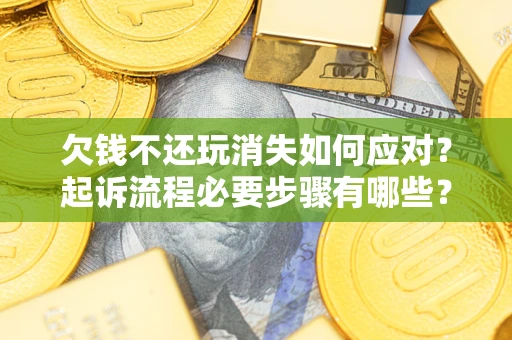济南欠钱不还玩消失如何应对？起诉流程必要步骤有哪些？