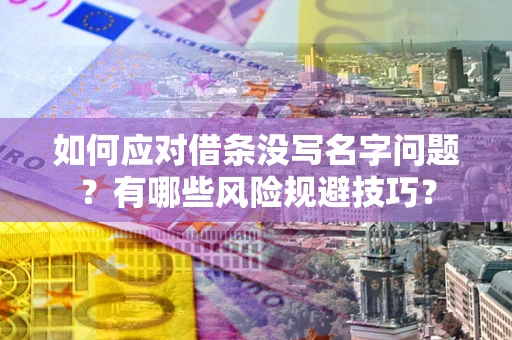 济南如何应对借条没写名字问题？有哪些风险规避技巧？