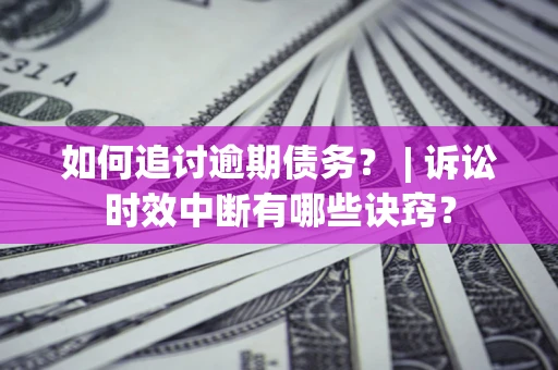 济南如何追讨逾期债务？ | 诉讼时效中断有哪些诀窍？