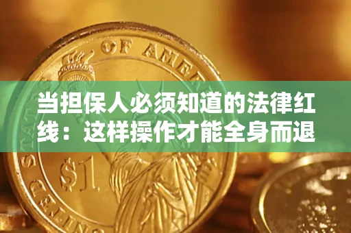 济南当担保人必须知道的法律红线：这样操作才能全身而退