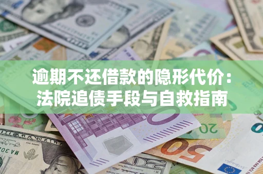 济南逾期不还借款的隐形代价：法院追债手段与自救指南