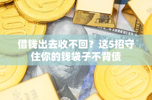 济南借钱出去收不回？这5招守住你的钱袋子不背债