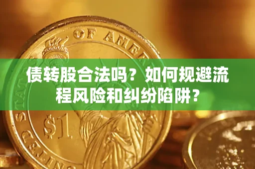 济南债转股合法吗？如何规避流程风险和纠纷陷阱？