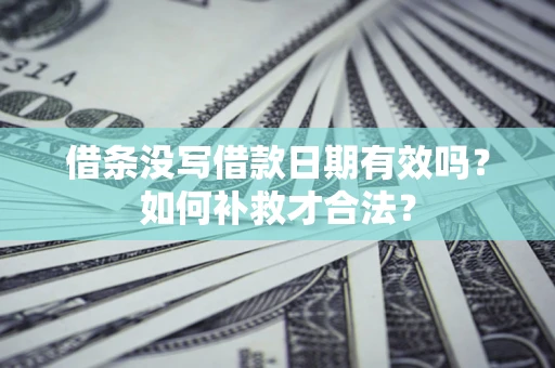 济南借条没写借款日期有效吗？如何补救才合法？