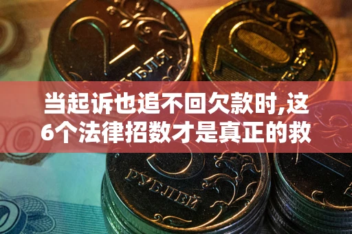 济南当起诉也追不回欠款时,这6个法律招数才是真正的救命稻草
