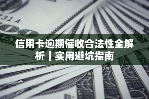 济南信用卡逾期催收合法性全解析｜实用避坑指南