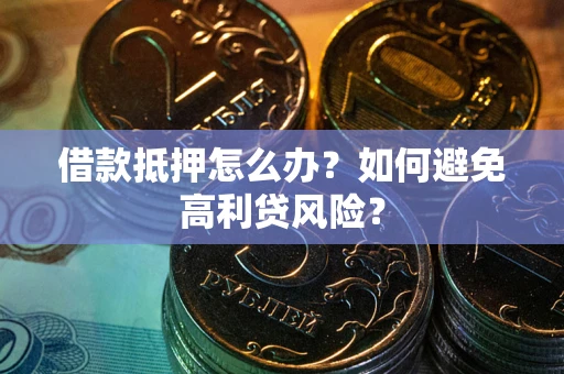 济南借款抵押怎么办？如何避免高利贷风险？