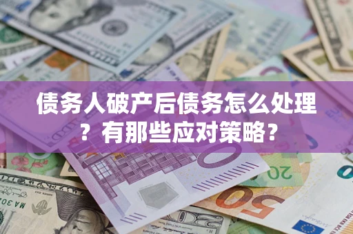 济南债务人破产后债务怎么处理？有那些应对策略？