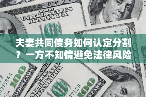 济南夫妻共同债务如何认定分割？一方不知情避免法律风险必看！