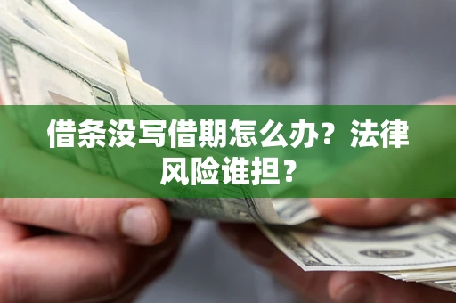 济南借条没写借期怎么办？法律风险谁担？