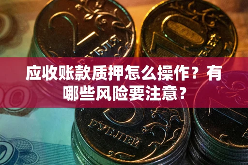 济南应收账款质押怎么操作？有哪些风险要注意？