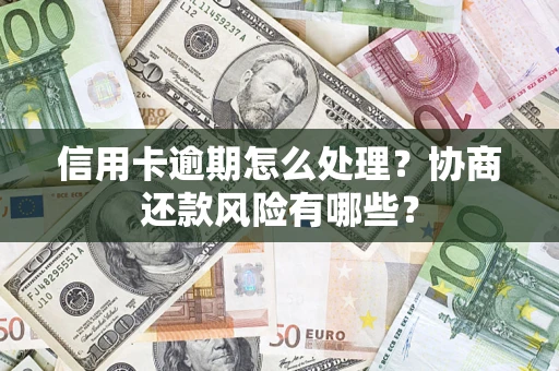 济南信用卡逾期怎么处理？协商还款风险有哪些？